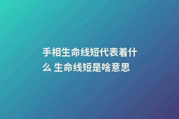 手相生命线短代表着什么 生命线短是啥意思
